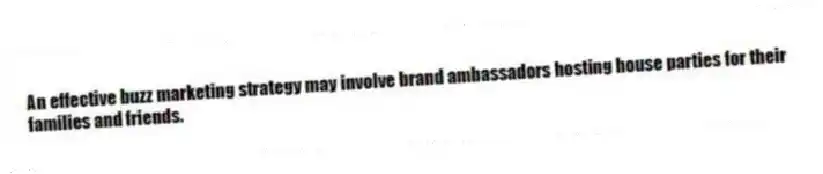 An effective buzz marketing strategy may involve brand ambassadors hosting house parties for their families and friends.