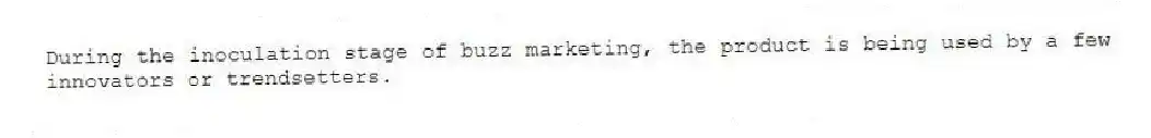 During the inoculation stage of buzz marketing, the product is being used by a few innovators or trendsetters.
