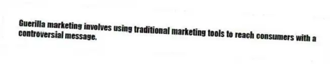 Guerilla marketing involves using traditional marketing tools to reach consumers with a controversial message.