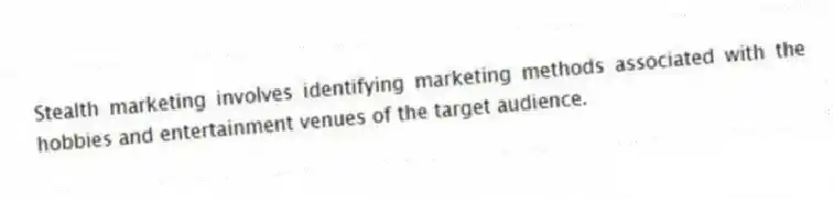Stealth marketing involves identifying marketing methods associated with the hobbies and entertainment venues of the target audience.