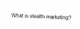 What is stealth marketing?
