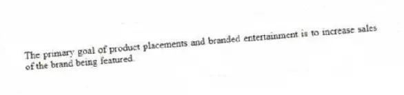 The primary goal of product placements and branded entertainment is to increase sales of the brand being featured.