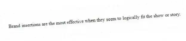 Brand insertions are the most effective when they seem to logically fit the show or story.