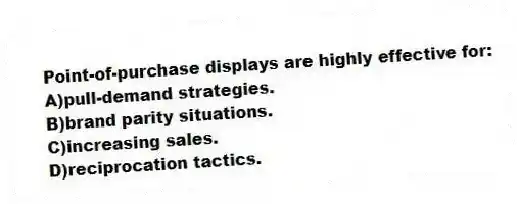 Point-of-purchase displays are highly effective for:
A)pull-demand strategies.
B)brand parity situations.
C)increasing sales.
D)reciprocation tactics.