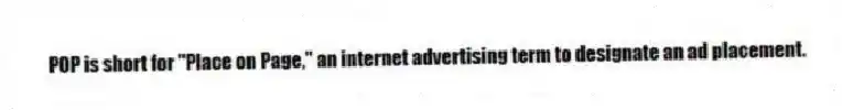 POP is short for "Place on Page," an internet advertising term to designate an ad placement.