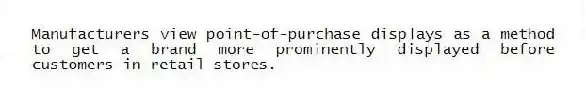 Manufacturers view point-of-purchase displays as a method to get a brand more prominently displayed before customers in retail stores.