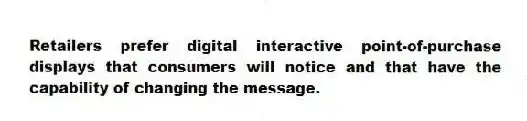 Retailers prefer digital interactive point-of-purchase displays that consumers will notice and that have the capability of changing the message.