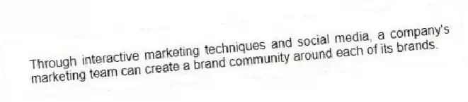 Through interactive marketing techniques and social media, a company's marketing team can create a brand community around each of its brands.