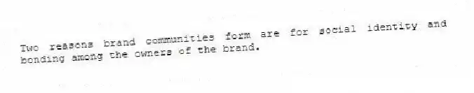 Two reasons brand communities form are for social identity and bonding among the owners of the brand.