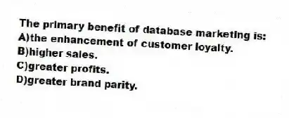 The primary benefit of database marketing is:
A)the enhancement of customer loyalty.
B)higher sales.
C)greater profits.
D)greater brand parity.