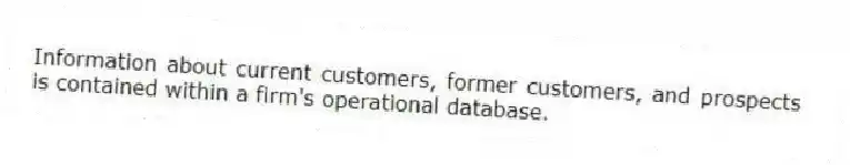 Information about current customers, former customers, and prospects is contained within a firm's operational database.