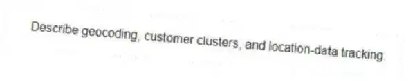 Describe geocoding, customer clusters, and location-data tracking.