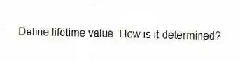Define lifetime value. How is it determined?