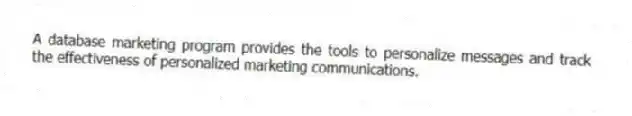 A database marketing program provides the tools to personalize messages and track the effectiveness of personalized marketing communications.