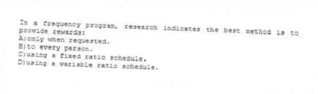 In a frequency program, research indicates the best method is to provide rewards:
A)only when requested.
B)to every person.
C)using a fixed ratio schedule.
D)using a variable ratio schedule.