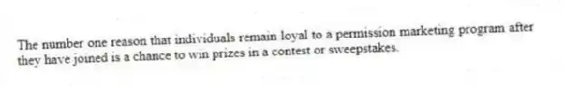 The number one reason that individuals remain loyal to a permission marketing program after they have joined is a chance to win prizes in a contest or sweepstakes.