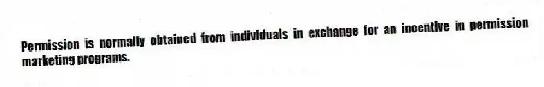 Permission is normally obtained from individuals in exchange for an incentive in permission marketing programs.
