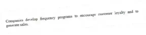 Companies develop frequency programs to encourage customer loyalty and to generate sales.