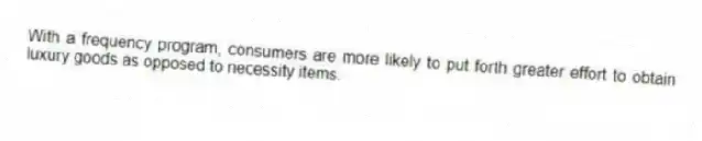 With a frequency program, consumers are more likely to put forth greater effort to obtain luxury goods as opposed to necessity items.