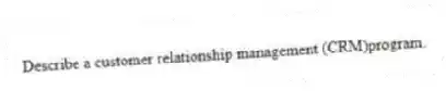 Describe a customer relationship management (CRM)program.