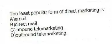The least popular form of direct marketing is:
A)email.
B)direct mail.
C)inbound telemarketing.
D)outbound telemarketing.