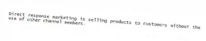 Direct response marketing is selling products to customers without the use of other channel members.