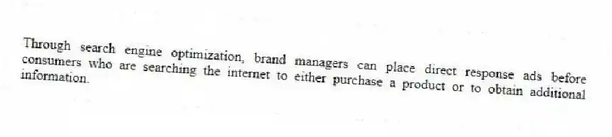 Through search engine optimization, brand managers can place direct response ads before consumers who are searching the internet to either purchase a product or to obtain additional information.