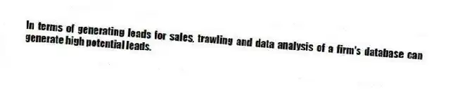 In terms of generating leads for sales, trawling and data analysis of a firm's database can generate high potential leads.