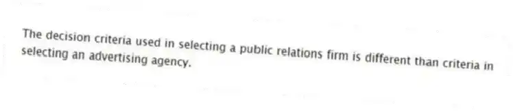 The decision criteria used in selecting a public relations firm is different than criteria in selecting an advertising agency.