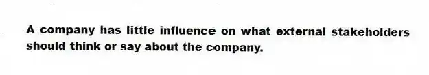 A company has little influence on what external stakeholders should think or say about the company.