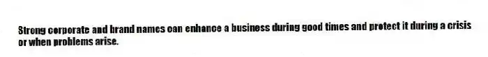 Strong corporate and brand names can enhance a business during good times and protect it during a crisis or when problems arise.