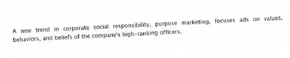 A new trend in corporate social responsibility, purpose marketing, focuses ads on values, behaviors, and beliefs of the company's high-ranking officers.