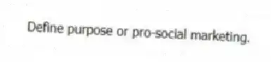 Define purpose or pro-social marketing.