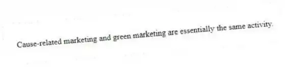 Cause-related marketing and green marketing are essentially the same activity.