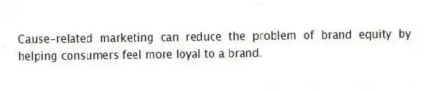 Cause-related marketing can reduce the problem of brand equity by helping consumers feel more loyal to a brand.