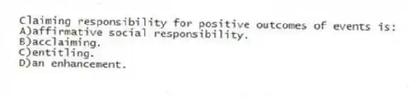 Claiming responsibility for positive outcomes of events is:
A)affirmative social responsibility.
B)acclaiming.
C)entitling.
D)an enhancement.