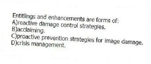 Entitlings and enhancements are forms of:
A)reactive damage control strategies.
B)acclaiming.
C)proactive prevention strategies for image damage.
D)crisis management.