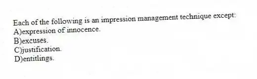 Each of the following is an impression management technique except:
A)expression of innocence.
B)excuses.
C)justification.
D)entitlings.