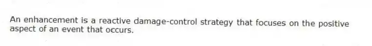An enhancement is a reactive damage-control strategy that focuses on the positive aspect of an event that occurs.