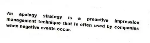 An apology strategy is a proactive impression management technique that is often used by companies when negative events occur.
