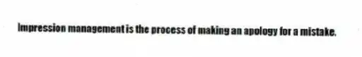 Impression management is the process of making an apology for a mistake.