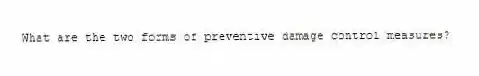 What are the two forms of preventive damage control measures?