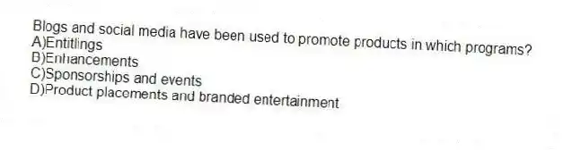Blogs and social media have been used to promote products in which programs?
A)Entitlings
B)Enhancements
C)Sponsorships and events
D)Product placements and branded entertainment