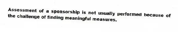 Assessment of a sponsorship is not usually performed because of the challenge of finding meaningful measures.