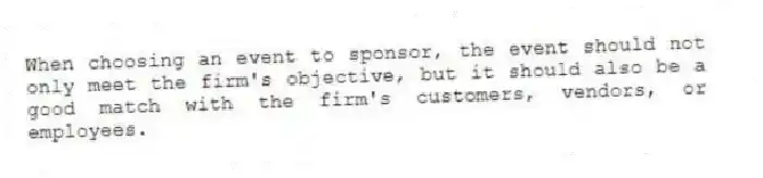 When choosing an event to sponsor, the event should not only meet the firm's objective, but it should also be a good match with the firm's customers, vendors, or employees.