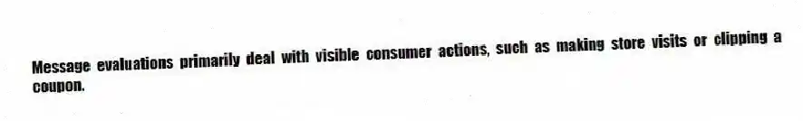 Message evaluations primarily deal with visible consumer actions, such as making store visits or clipping a coupon.