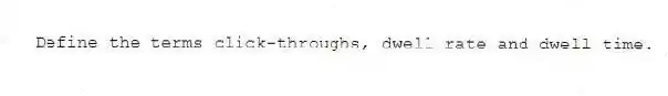 Define the terms click-throughs, dwell rate and dwell time.