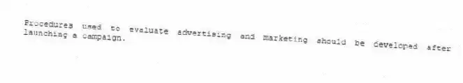 Procedures used to evaluate advertising and marketing should be developed after launching a campaign.