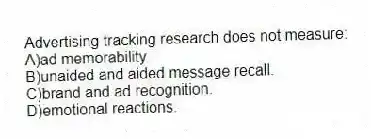 Advertising tracking research does not measure:
A)ad memorability.
B)unaided and aided message recall.
C)brand and ad recognition.
D)emotional reactions.