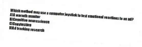 Which method may use a computer joystick to test emotional reactions to an ad?
A)A warmth monitor
B)Cognitive neuroscience
C)Copytesting
D)Ad tracking research